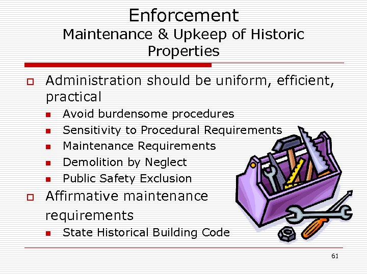 Enforcement Maintenance & Upkeep of Historic Properties o Administration should be uniform, efficient, practical