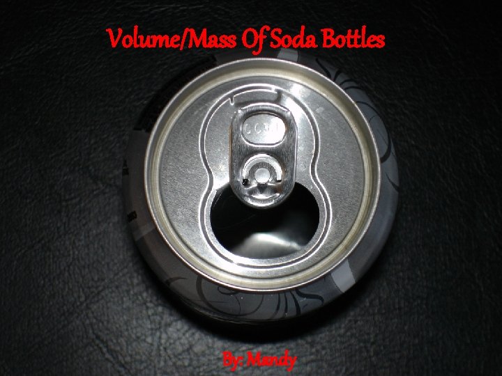 Volume/Mass Of Soda Bottles By: Mandy 