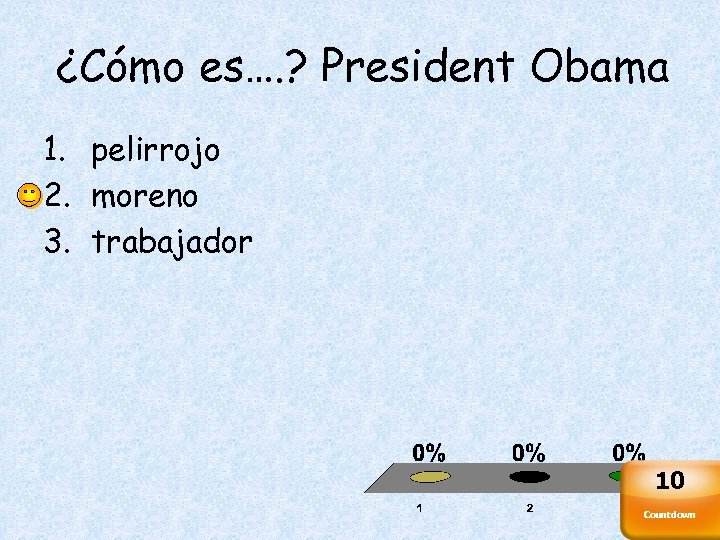¿Cómo es…. ? President Obama 1. pelirrojo 2. moreno 3. trabajador 10 Countdown 