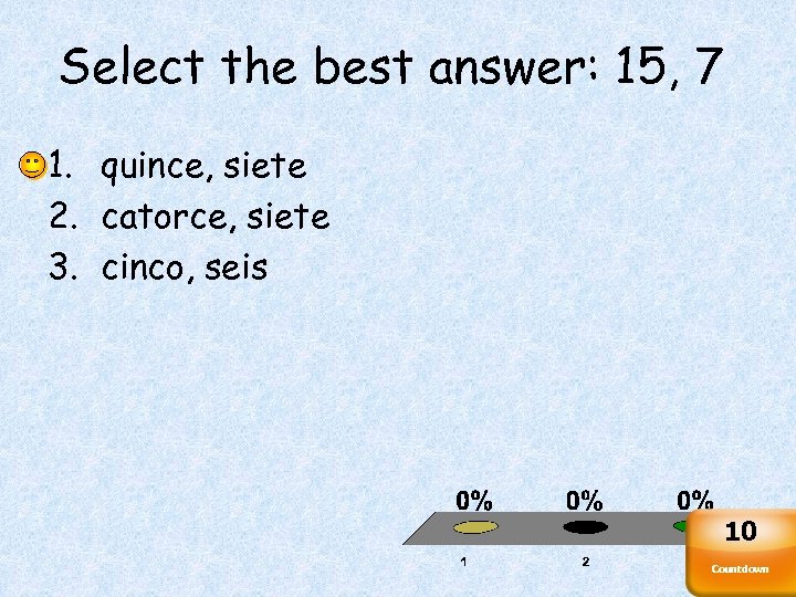 Select the best answer: 15, 7 1. quince, siete 2. catorce, siete 3. cinco,