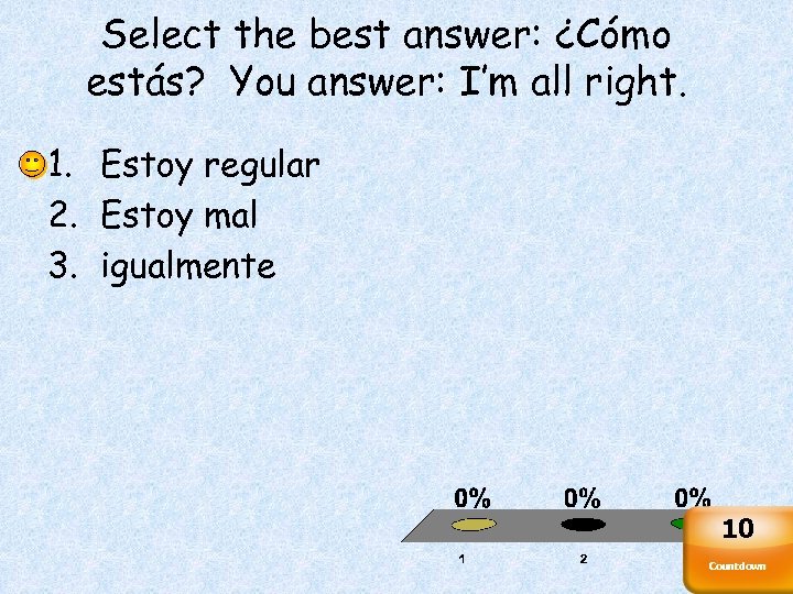 Select the best answer: ¿Cómo estás? You answer: I’m all right. 1. Estoy regular