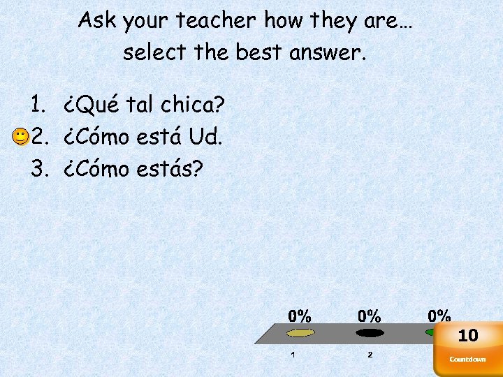 Ask your teacher how they are… select the best answer. 1. ¿Qué tal chica?