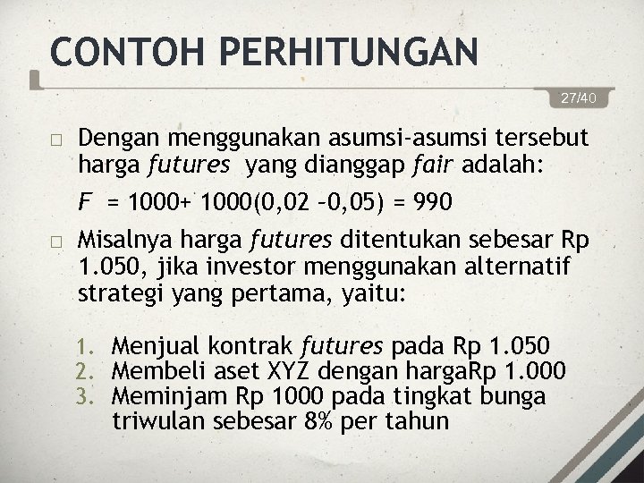 CONTOH PERHITUNGAN 27/40 Dengan menggunakan asumsi-asumsi tersebut harga futures yang dianggap fair adalah: F