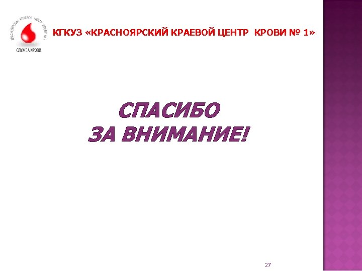 КГКУЗ «КРАСНОЯРСКИЙ КРАЕВОЙ ЦЕНТР КРОВИ № 1» СПАСИБО ЗА ВНИМАНИЕ! 27 