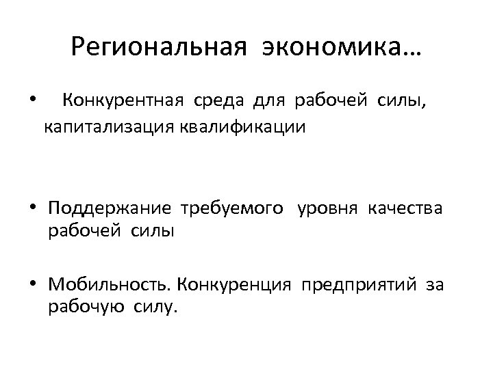 Региональная экономика… • Конкурентная среда для рабочей силы, капитализация квалификации • Поддержание требуемого уровня
