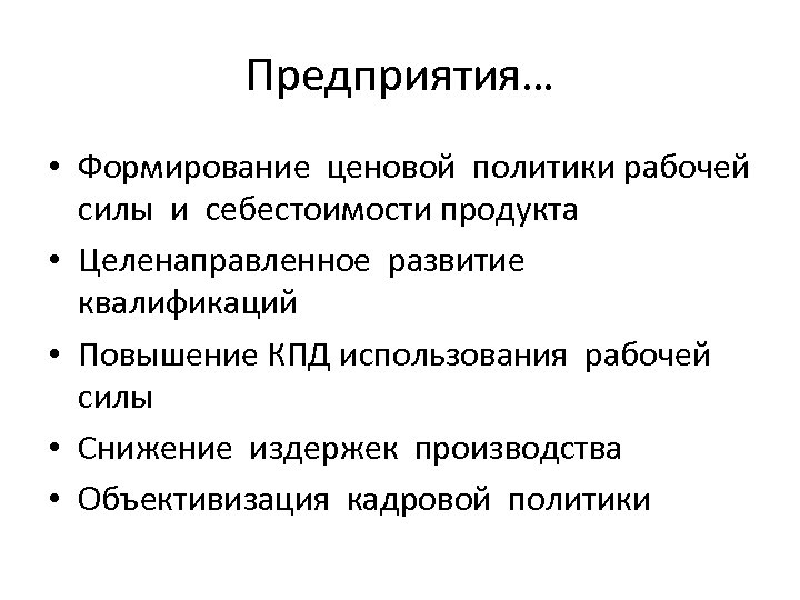 Предприятия… • Формирование ценовой политики рабочей силы и себестоимости продукта • Целенаправленное развитие квалификаций