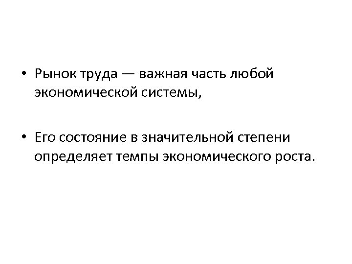  • Рынок труда — важная часть любой экономической системы, • Его состояние в