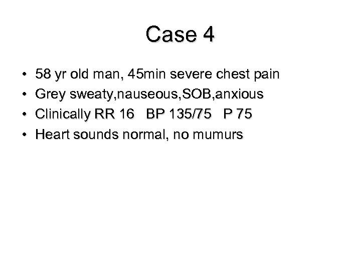 Case 4 • • 58 yr old man, 45 min severe chest pain Grey