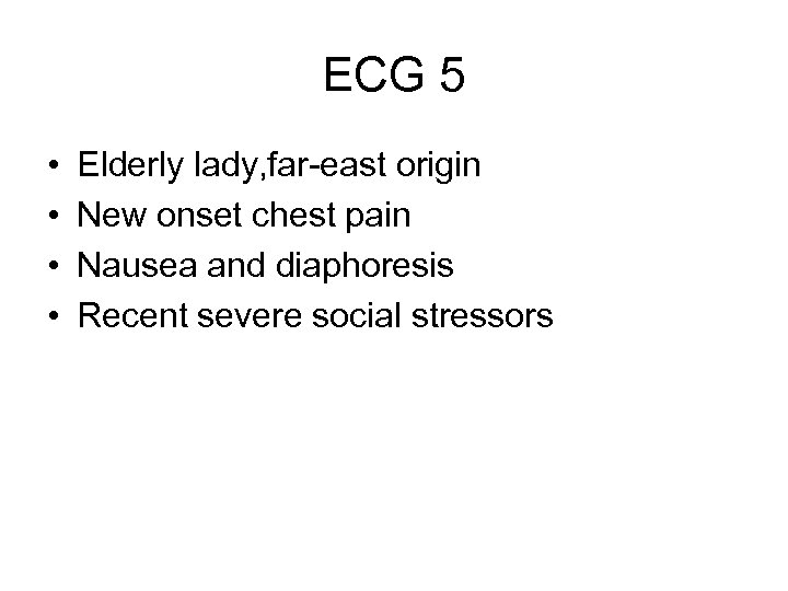 ECG 5 • • Elderly lady, far-east origin New onset chest pain Nausea and