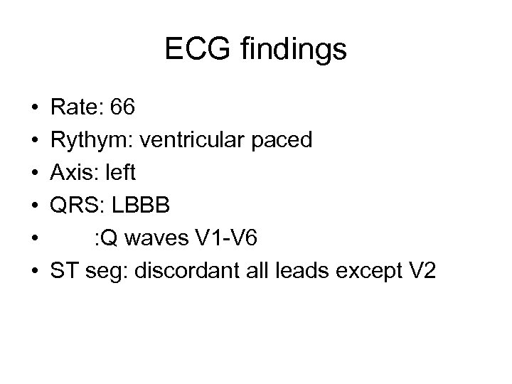 ECG findings • • • Rate: 66 Rythym: ventricular paced Axis: left QRS: LBBB