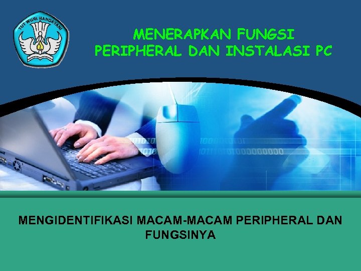 MENERAPKAN FUNGSI PERIPHERAL DAN INSTALASI PC MENGIDENTIFIKASI MACAM-MACAM PERIPHERAL DAN FUNGSINYA 