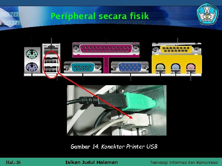 Peripheral secara fisik Gambar 14. Konektor Printer USB Hal. : 26 Isikan Judul Halaman