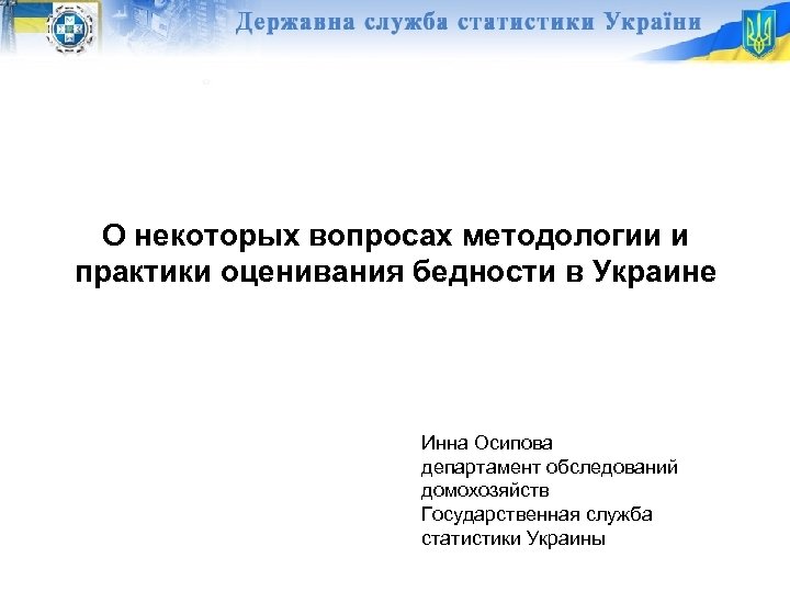 О некоторых вопросах методологии и практики оценивания бедности в Украине Инна Осипова департамент обследований