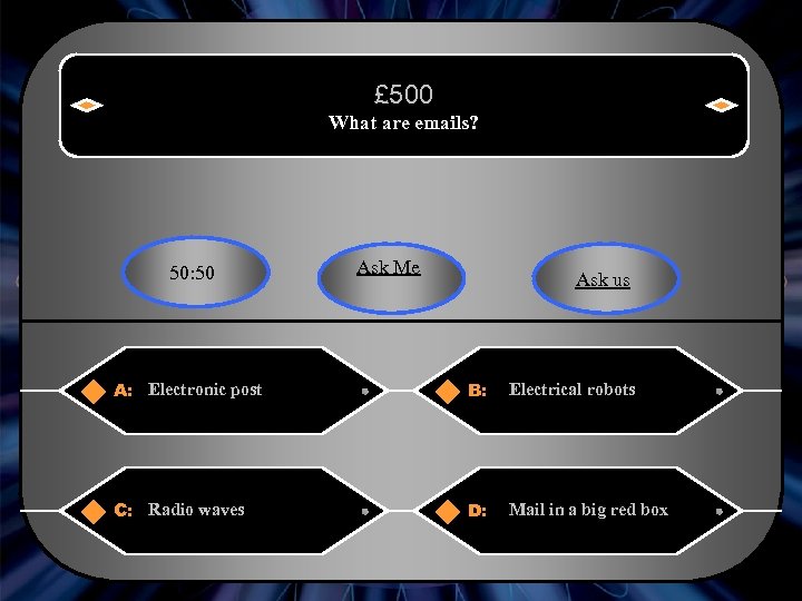 £ 500 What are emails? 50: 50 Ask Me Ask us A: Electronic post