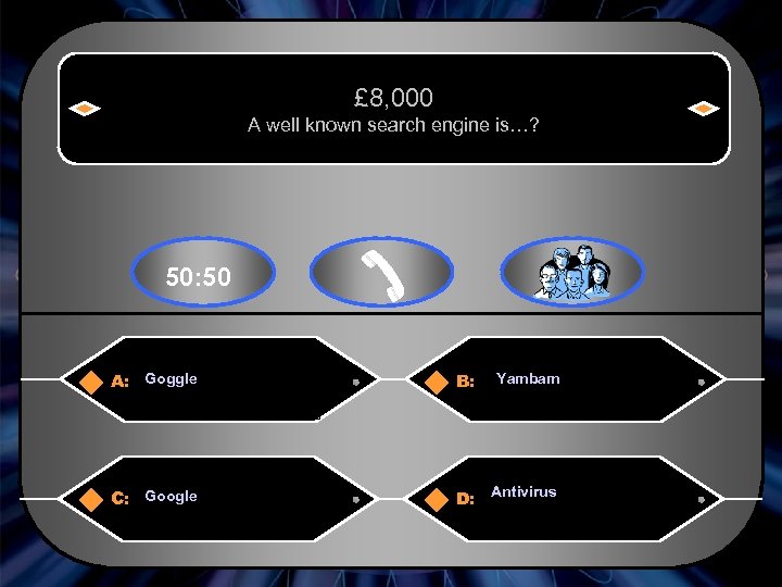 £ 8, 000 A well known search engine is…? 50: 50 A: Goggle B: