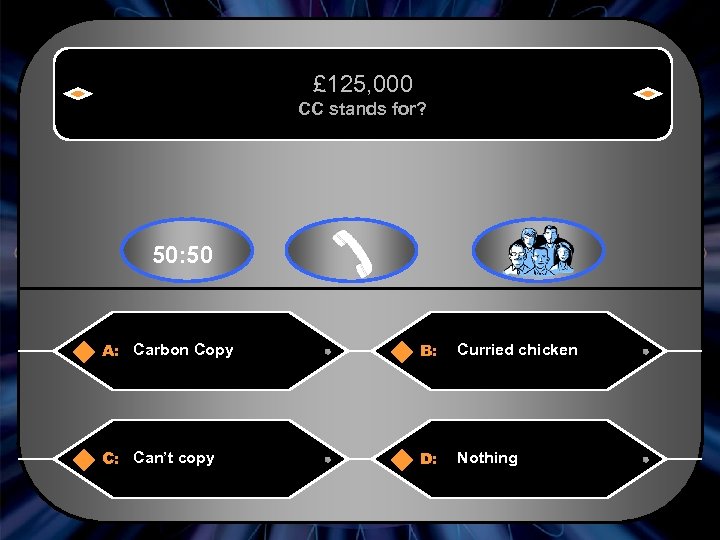 £ 125, 000 CC stands for? 50: 50 A: Carbon Copy B: Curried chicken