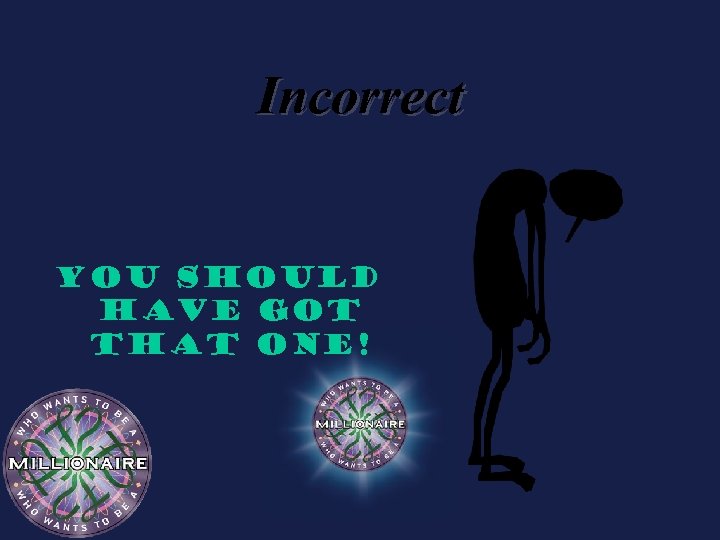 Incorrect You should have got that one! 