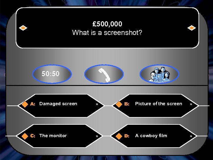 £ 500, 000 What is a screenshot? 50: 50 A: Damaged screen B: Picture