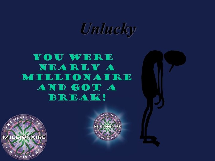 Unlucky You were nearly a millionaire and got a break! 
