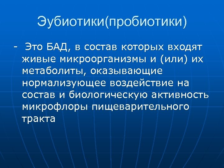 Эубиотики(пробиотики) - Это БАД, в состав которых входят живые микроорганизмы и (или) их метаболиты,
