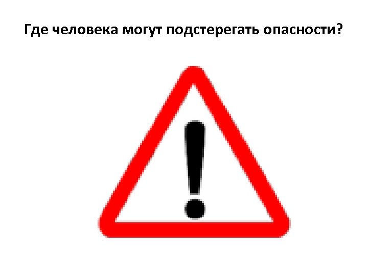 Где человека могут подстерегать опасности? 