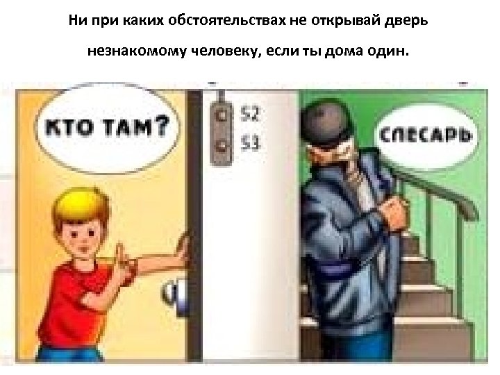 Ни при каких обстоятельствах не открывай дверь незнакомому человеку, если ты дома один. 