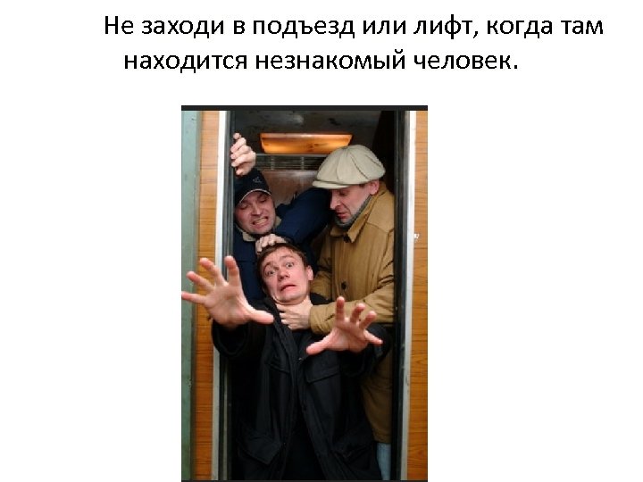 Не заходи в подъезд или лифт, когда там находится незнакомый человек. 