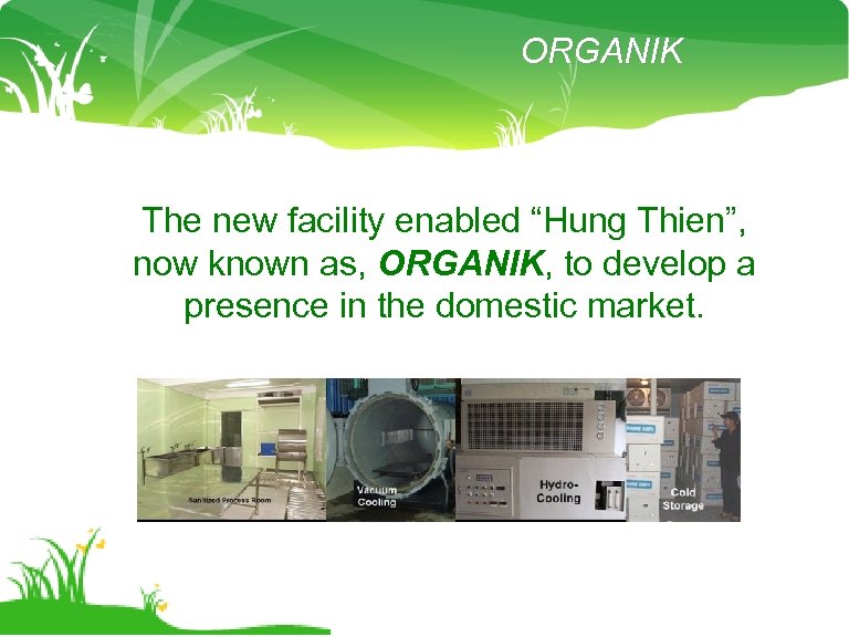 ORGANIK The new facility enabled “Hung Thien”, now known as, ORGANIK, to develop a