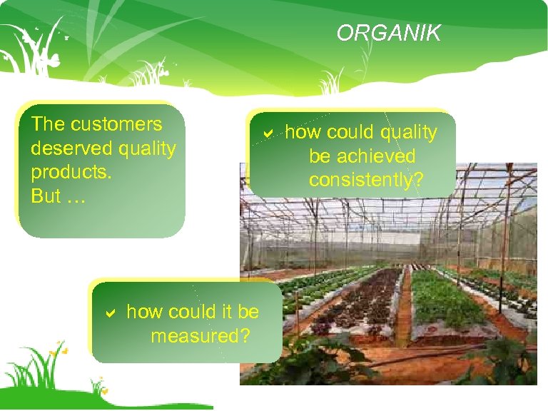 ORGANIK The customers deserved quality products. But … how could quality be achieved consistently?