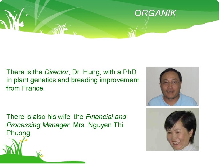 ORGANIK There is the Director, Dr. Hung, with a Ph. D in plant genetics