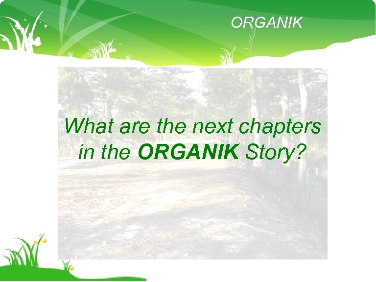 ORGANIK What are the next chapters in the ORGANIK Story? 