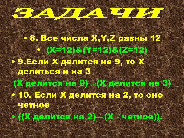  • 8. Все числа X, Y, Z равны 12 • (X=12)&(Y=12)&(Z=12) • 9.