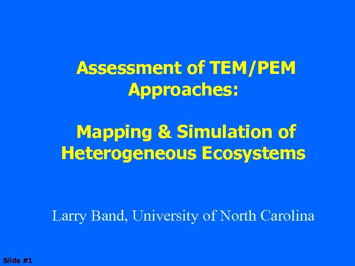 Assessment of TEM/PEM Approaches: Mapping & Simulation of Heterogeneous Ecosystems Larry Band, University of