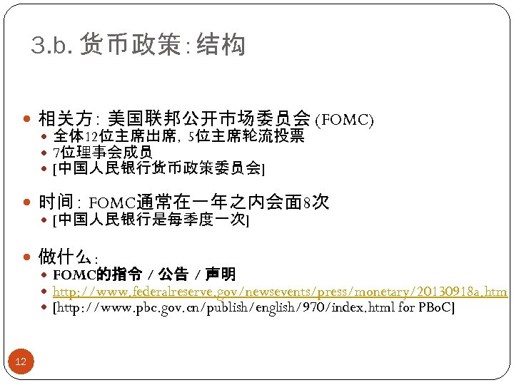 3. b. 货币政策：结构 相关方： 美国联邦公开市场委员会 (FOMC) 全体 12位主席出席，5位主席轮流投票 7位理事会成员 [中国人民银行货币政策委员会] 时间： FOMC通常在一年之内会面 8次 [中国人民银行是每季度一次]