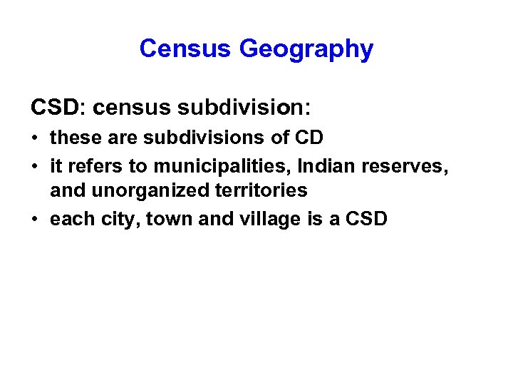 Census Geography CSD: census subdivision: • these are subdivisions of CD • it refers