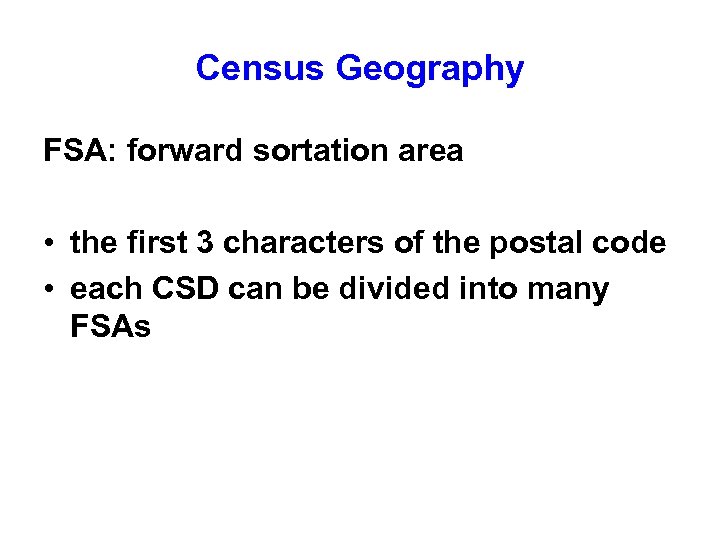 Census Geography FSA: forward sortation area • the first 3 characters of the postal