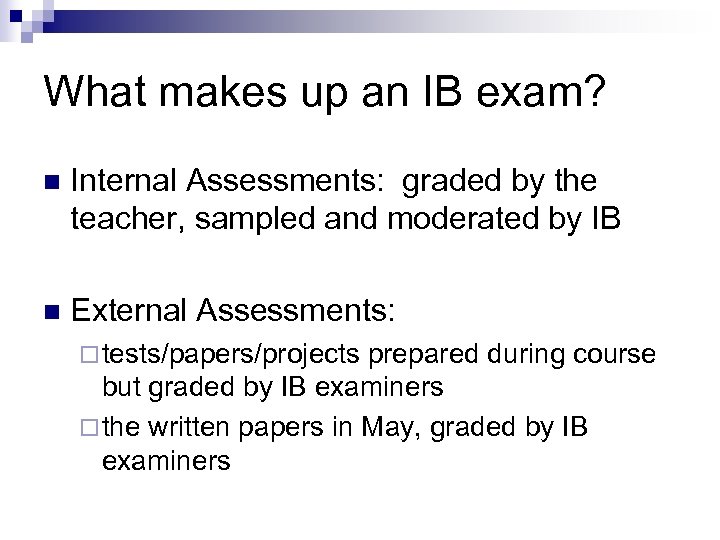 What makes up an IB exam? n Internal Assessments: graded by the teacher, sampled