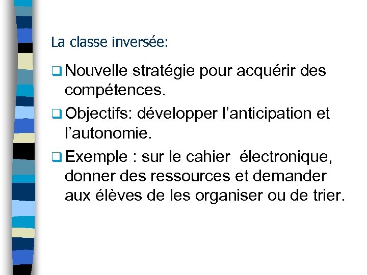 La classe inversée: q Nouvelle stratégie pour acquérir des compétences. q Objectifs: développer l’anticipation