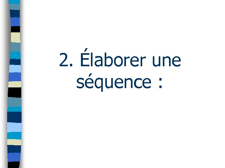 2. Élaborer une séquence : 