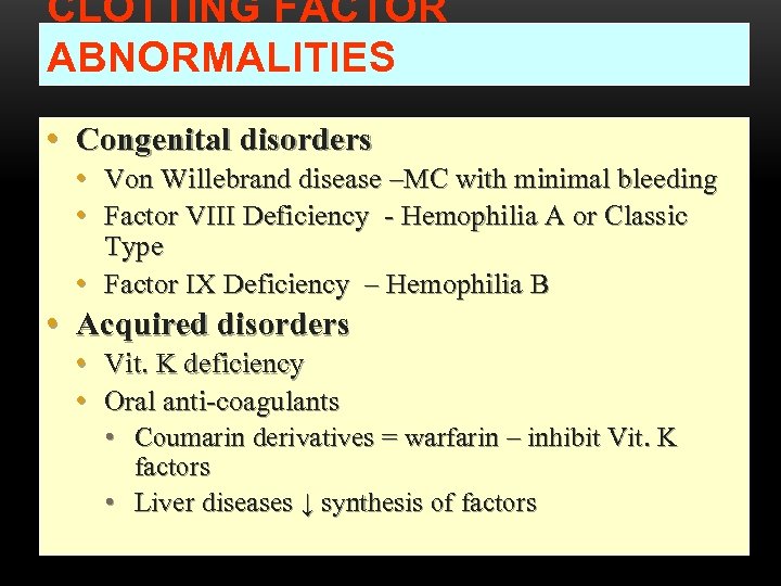 CLOTTING FACTOR ABNORMALITIES • Congenital disorders • Von Willebrand disease –MC with minimal bleeding