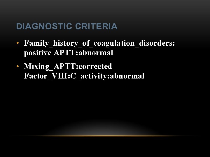 DIAGNOSTIC CRITERIA • Family_history_of_coagulation_disorders: positive APTT: abnormal • Mixing_APTT: corrected Factor_VIII: C_activity: abnormal 