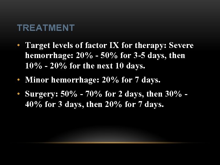 TREATMENT • Target levels of factor IX for therapy: Severe hemorrhage: 20% - 50%