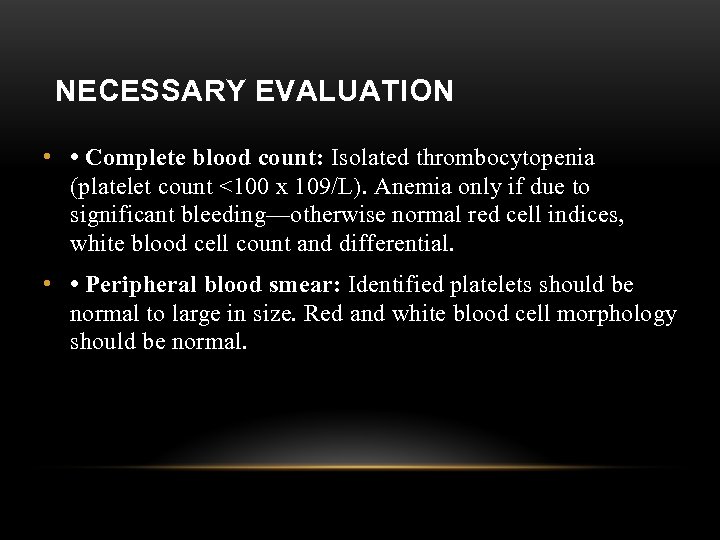 NECESSARY EVALUATION • • Complete blood count: Isolated thrombocytopenia (platelet count <100 x 109/L).