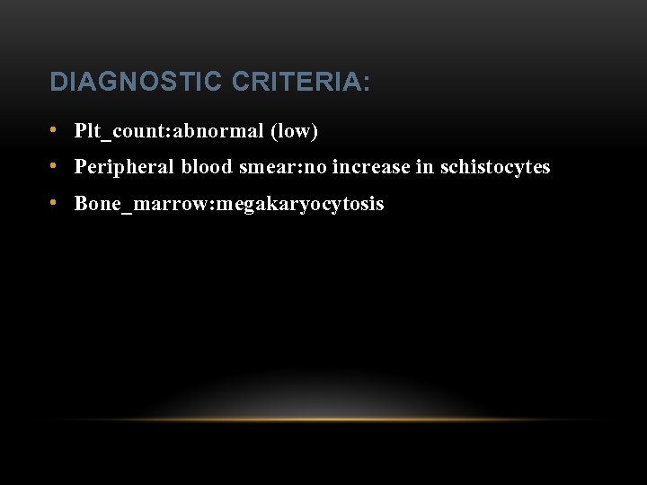 DIAGNOSTIC CRITERIA: • Plt_count: abnormal (low) • Peripheral blood smear: no increase in schistocytes