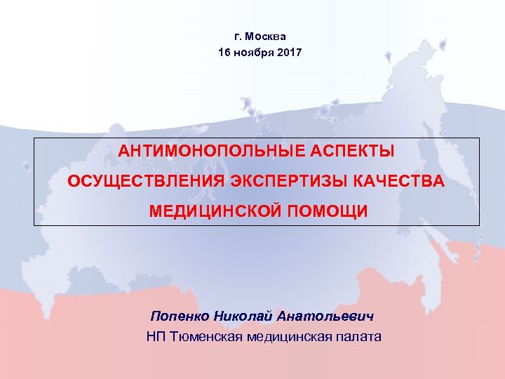 г. Москва 16 ноября 2017 АНТИМОНОПОЛЬНЫЕ АСПЕКТЫ ОСУЩЕСТВЛЕНИЯ ЭКСПЕРТИЗЫ КАЧЕСТВА МЕДИЦИНСКОЙ ПОМОЩИ Попенко Николай