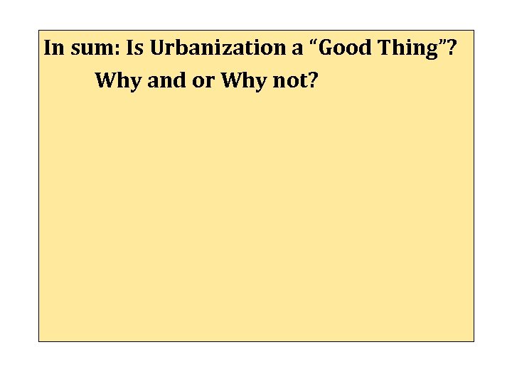 In sum: Is Urbanization a “Good Thing”? Why and or Why not? 