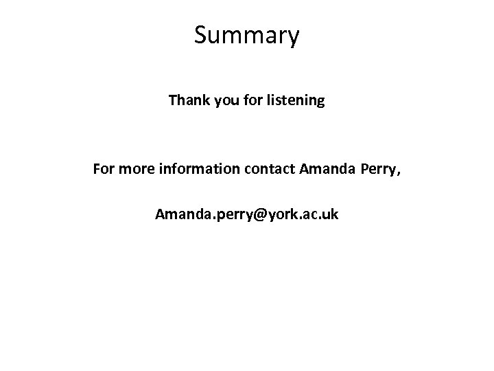 Summary Thank you for listening For more information contact Amanda Perry, Amanda. perry@york. ac.