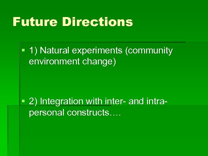 Future Directions § 1) Natural experiments (community environment change) § 2) Integration with inter-