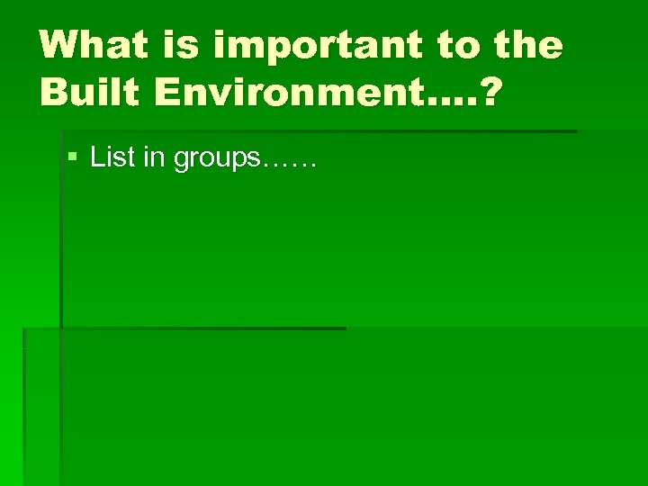 What is important to the Built Environment…. ? § List in groups…… 