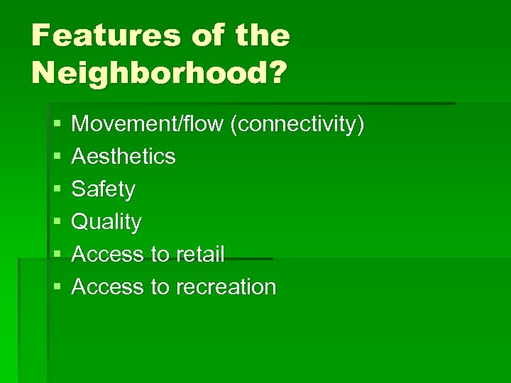 Features of the Neighborhood? § § § Movement/flow (connectivity) Aesthetics Safety Quality Access to